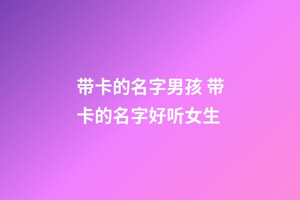 带卡的名字男孩 带卡的名字好听女生